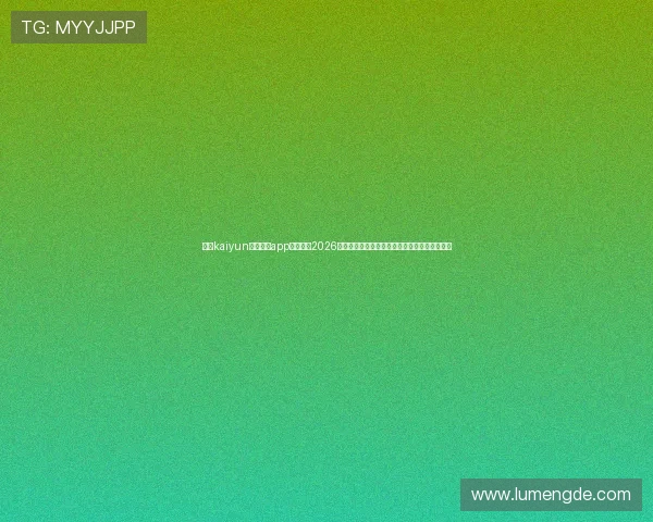 使用kaiyun体育官方app登录获取2026世界杯赛事直播、精彩瞬间及赛程安排详细资讯